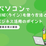 パソコンでLINE（ライン）を使う方法とビジネス活用のポイント