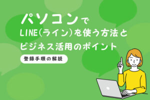 パソコンでLINE（ライン）を使う方法とビジネス活用のポイント