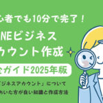初心者でも10分で完了！【LINEビジネスアカウント 作成】完全ガイド2025年版