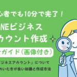 初心者でも10分で完了！【LINEビジネスアカウント 作成】完全ガイド