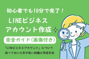 初心者でも10分で完了！【LINEビジネスアカウント 作成】完全ガイド