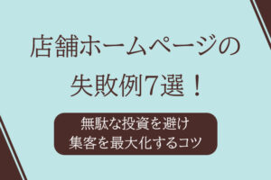 店舗ホームページの失敗例7選！無駄な投資を避け集客を最大化するコツ